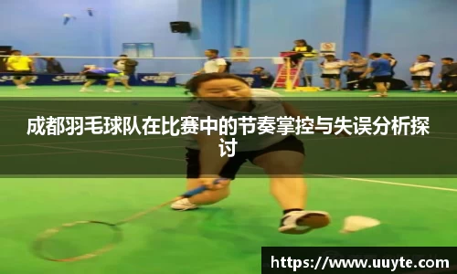 成都羽毛球队在比赛中的节奏掌控与失误分析探讨